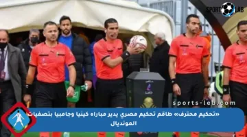 «تحكيم محترف» طاقم تحكيم مصري يدير مباراة كينيا وجامبيا بتصفيات المونديال